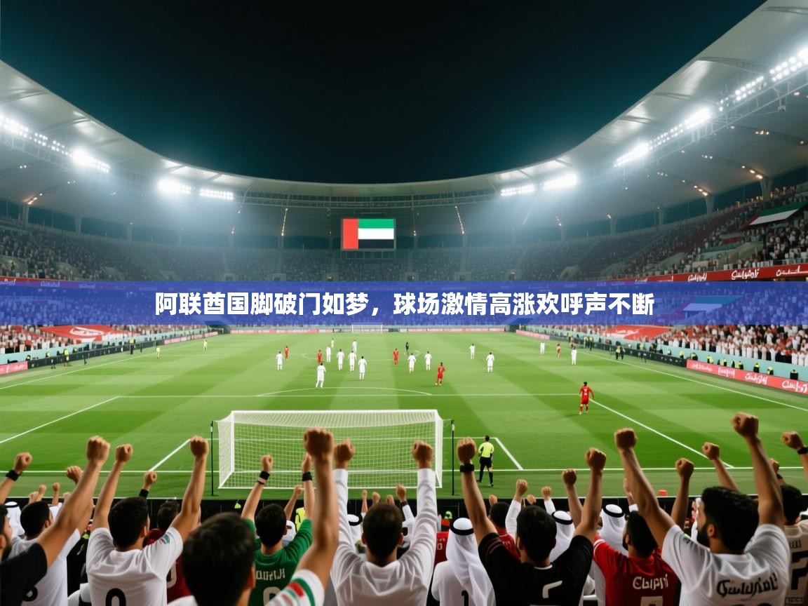 阿联酋国脚破门如梦,球场激情高涨欢呼声不断 第2张