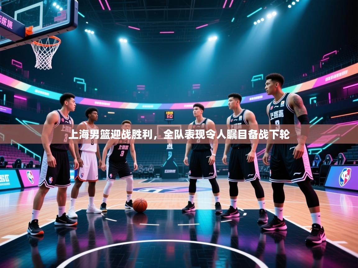 上海男篮迎战胜利，全队表现令人瞩目备战下轮